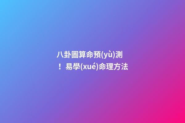 八卦圖算命預(yù)測！易學(xué)命理方法